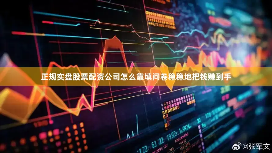 正规实盘股票配资公司怎么靠填问卷稳稳地把钱赚到手