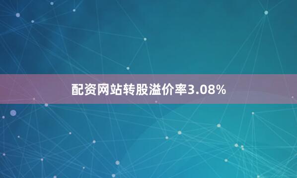 配资网站转股溢价率3.08%