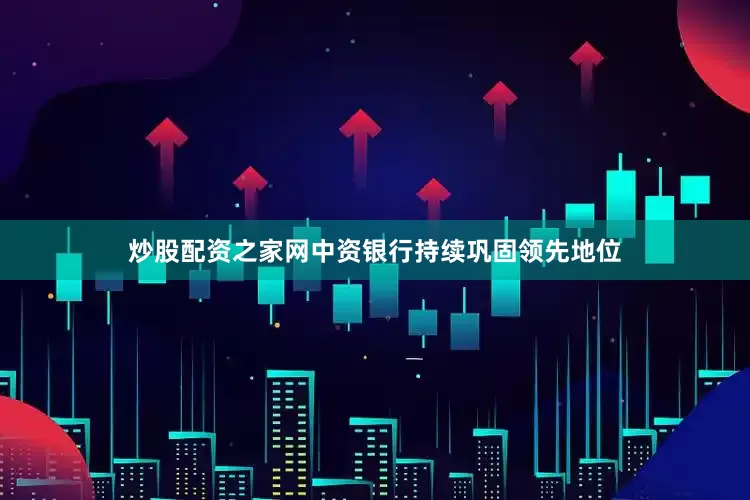 炒股配资之家网　　中资银行持续巩固领先地位