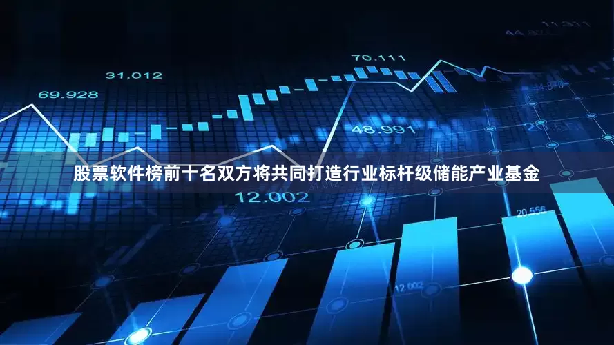 股票软件榜前十名双方将共同打造行业标杆级储能产业基金