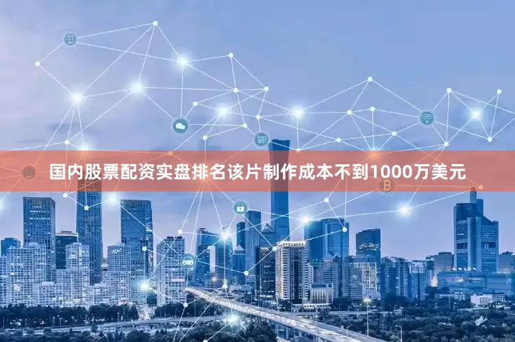 国内股票配资实盘排名该片制作成本不到1000万美元