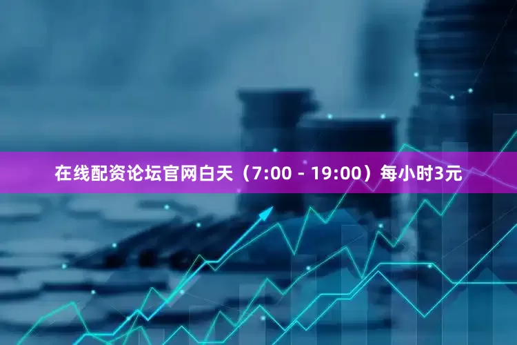 在线配资论坛官网白天（7:00 - 19:00）每小时3元