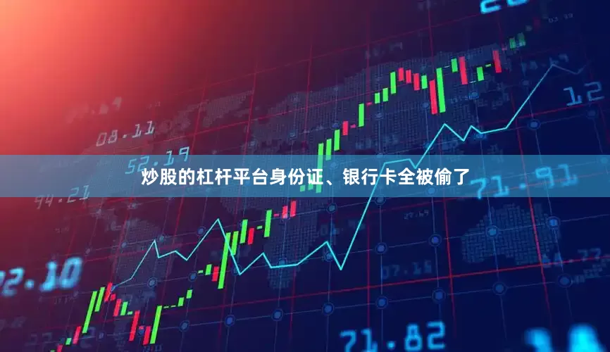 炒股的杠杆平台身份证、银行卡全被偷了
