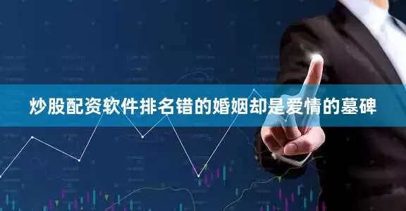 炒股配资软件排名错的婚姻却是爱情的墓碑