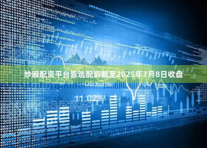 炒股配资平台皆选配资截至2025年7月8日收盘