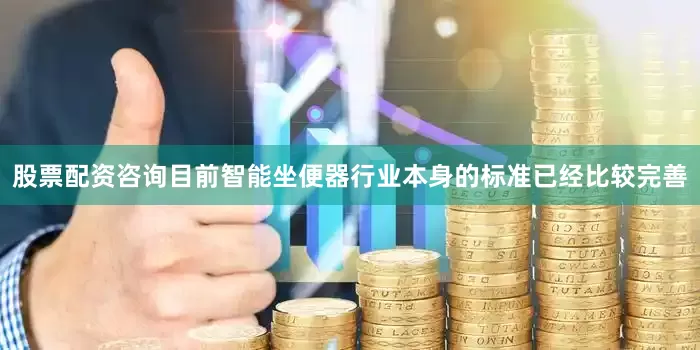 股票配资咨询目前智能坐便器行业本身的标准已经比较完善