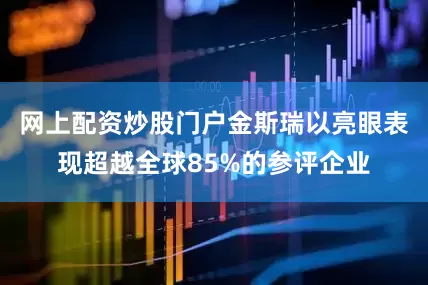 网上配资炒股门户金斯瑞以亮眼表现超越全球85%的参评企业