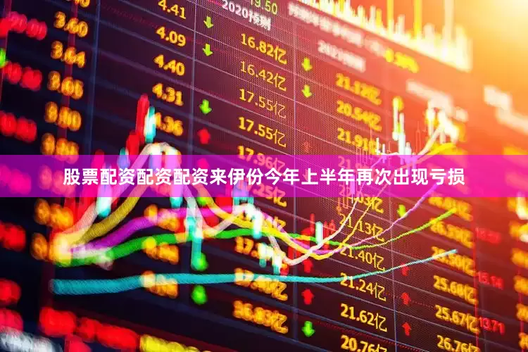 股票配资配资配资来伊份今年上半年再次出现亏损