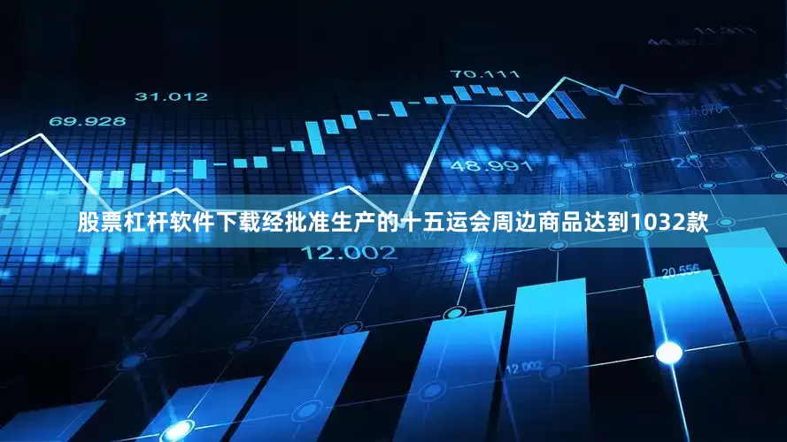 股票杠杆软件下载经批准生产的十五运会周边商品达到1032款