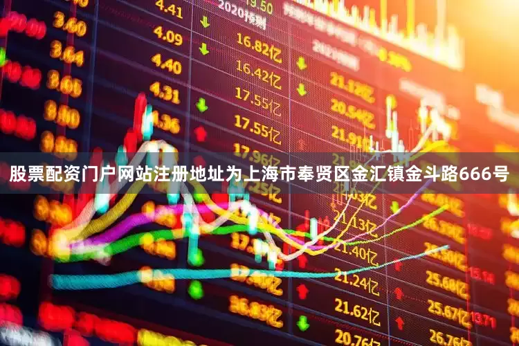 股票配资门户网站注册地址为上海市奉贤区金汇镇金斗路666号