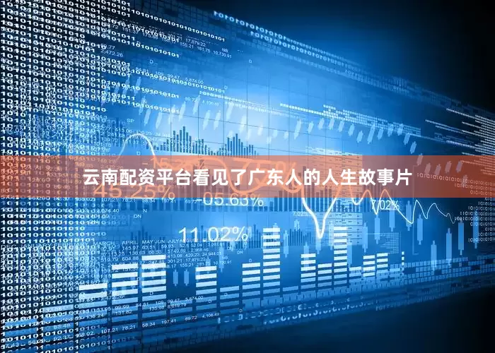 云南配资平台看见了广东人的人生故事片