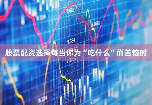 股票配资选择每当你为“吃什么”而苦恼时
