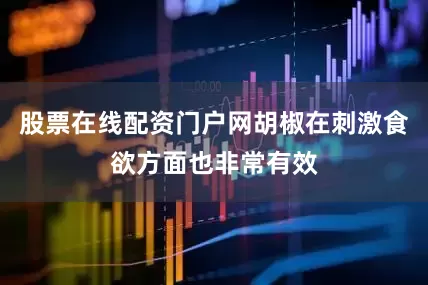 股票在线配资门户网胡椒在刺激食欲方面也非常有效