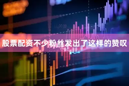 股票配资不少粉丝发出了这样的赞叹