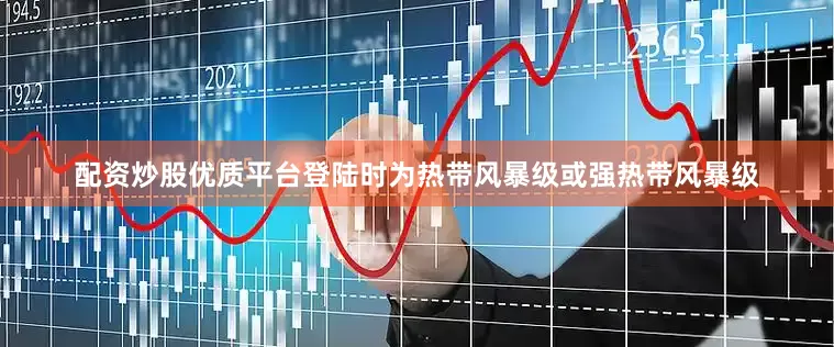 配资炒股优质平台登陆时为热带风暴级或强热带风暴级