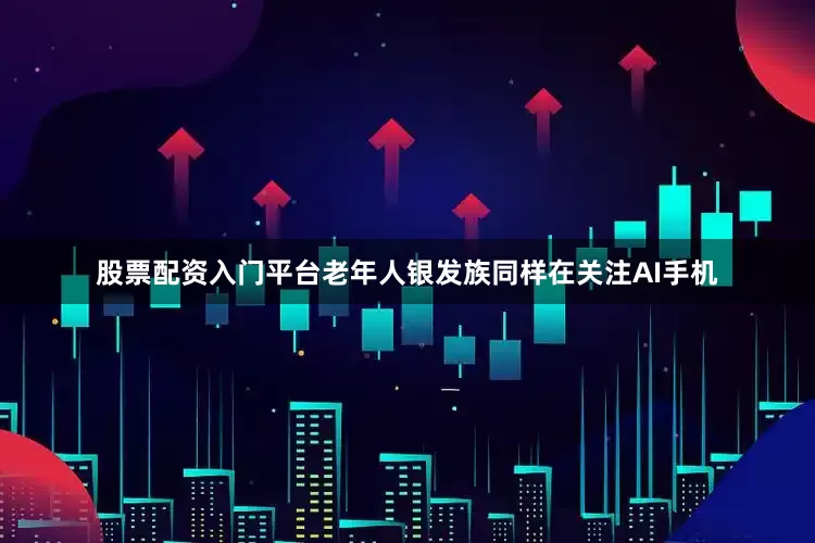股票配资入门平台老年人银发族同样在关注AI手机