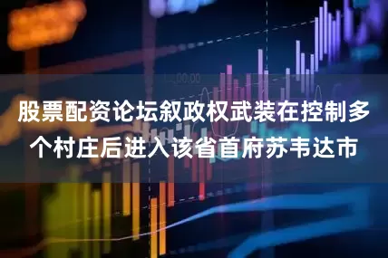股票配资论坛叙政权武装在控制多个村庄后进入该省首府苏韦达市