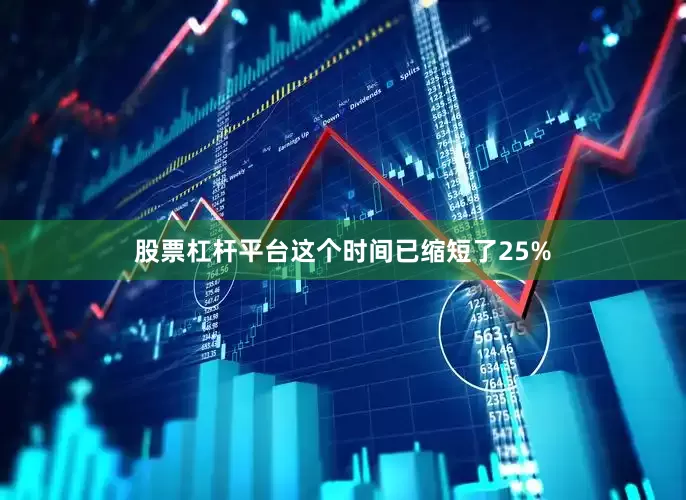 股票杠杆平台这个时间已缩短了25%