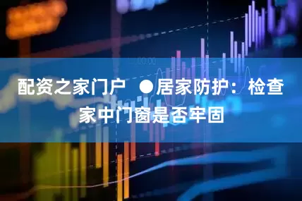 配资之家门户  ●居家防护：检查家中门窗是否牢固
