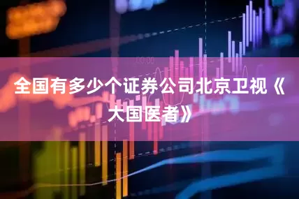 全国有多少个证券公司北京卫视《大国医者》
