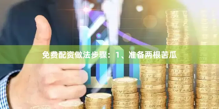 免费配资做法步骤：1、准备两根苦瓜