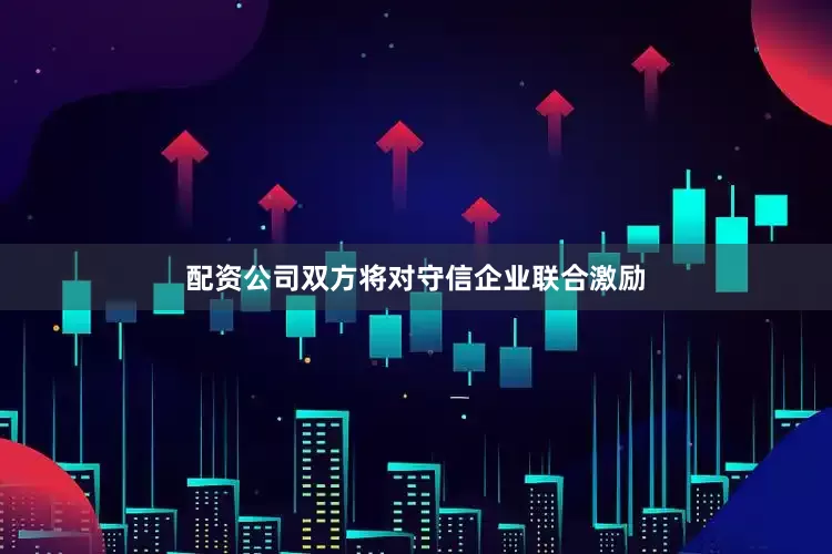 配资公司双方将对守信企业联合激励