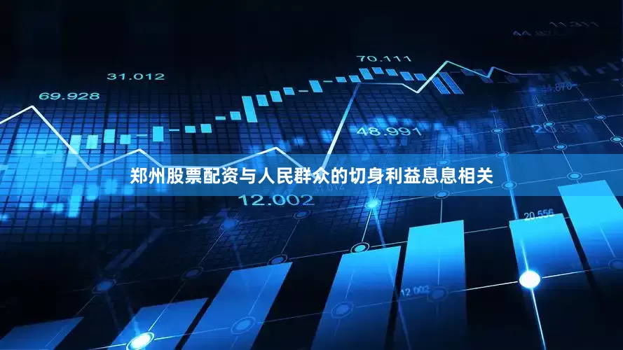 郑州股票配资与人民群众的切身利益息息相关