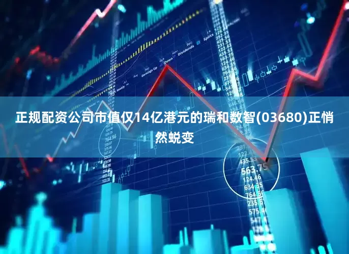 正规配资公司市值仅14亿港元的瑞和数智(03680)正悄然蜕变
