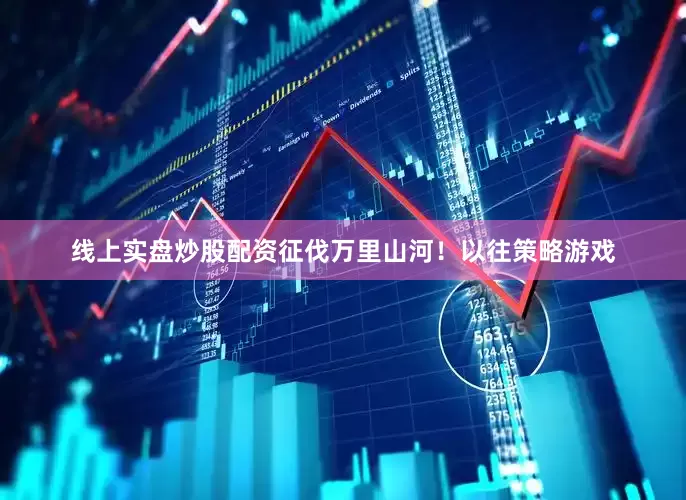 线上实盘炒股配资征伐万里山河！以往策略游戏