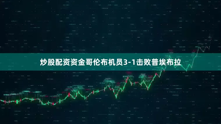 炒股配资资金哥伦布机员3-1击败普埃布拉