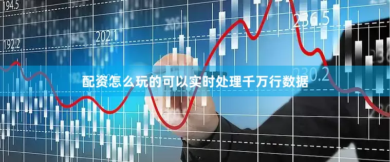 配资怎么玩的可以实时处理千万行数据