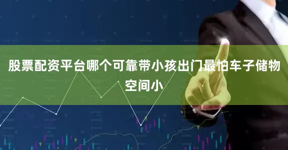 股票配资平台哪个可靠带小孩出门最怕车子储物空间小