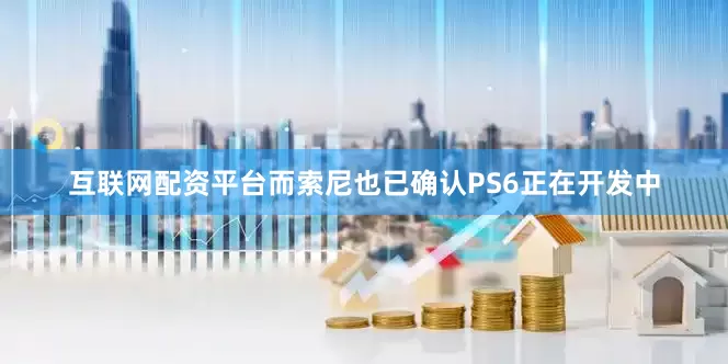 互联网配资平台而索尼也已确认PS6正在开发中