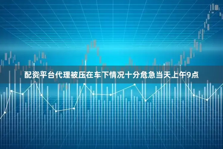 配资平台代理被压在车下情况十分危急当天上午9点