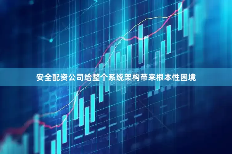 安全配资公司给整个系统架构带来根本性困境