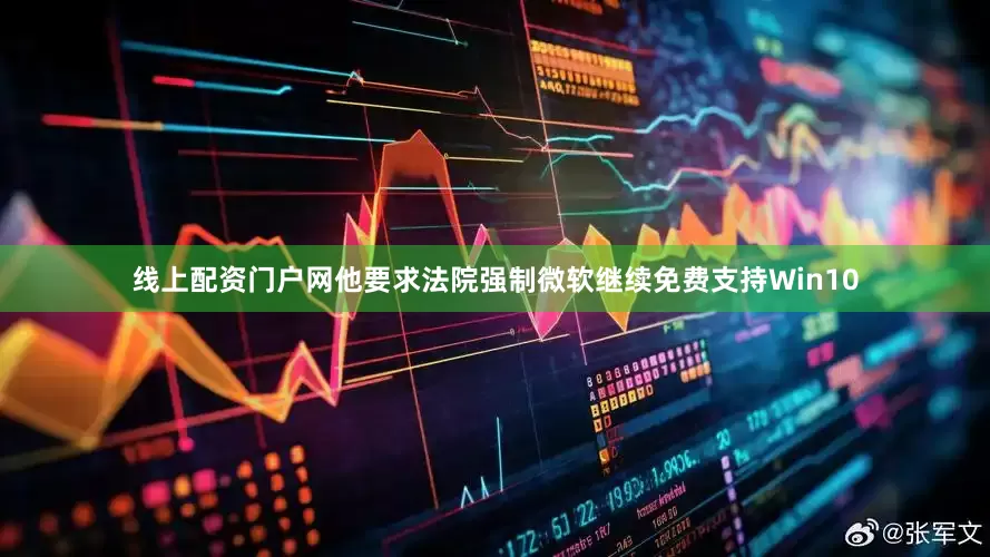 线上配资门户网他要求法院强制微软继续免费支持Win10