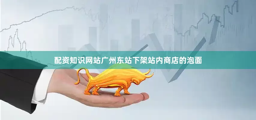 配资知识网站广州东站下架站内商店的泡面