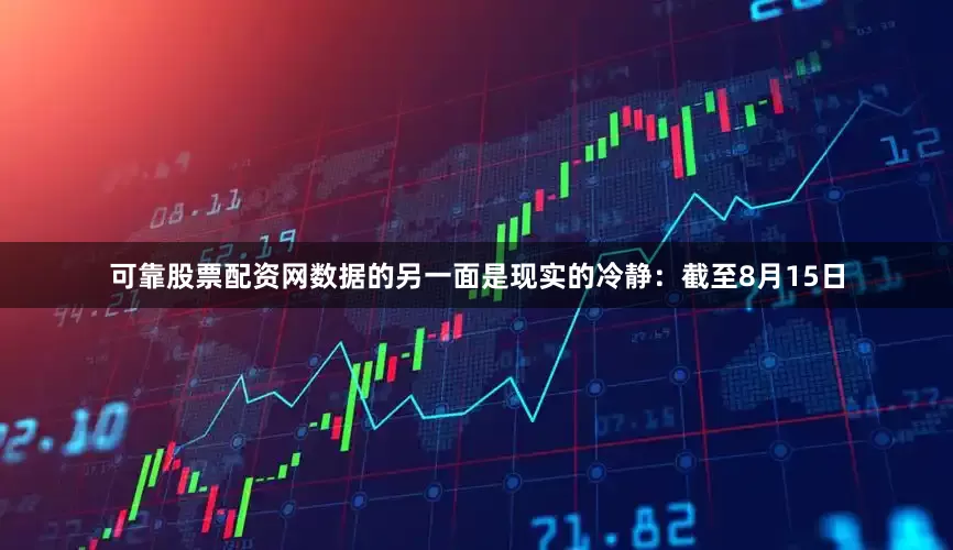 可靠股票配资网数据的另一面是现实的冷静：截至8月15日