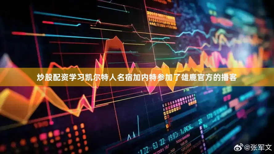 炒股配资学习凯尔特人名宿加内特参加了雄鹿官方的播客