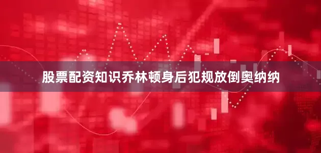 股票配资知识乔林顿身后犯规放倒奥纳纳