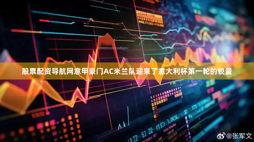 股票配资导航网意甲豪门AC米兰队迎来了意大利杯第一轮的较量